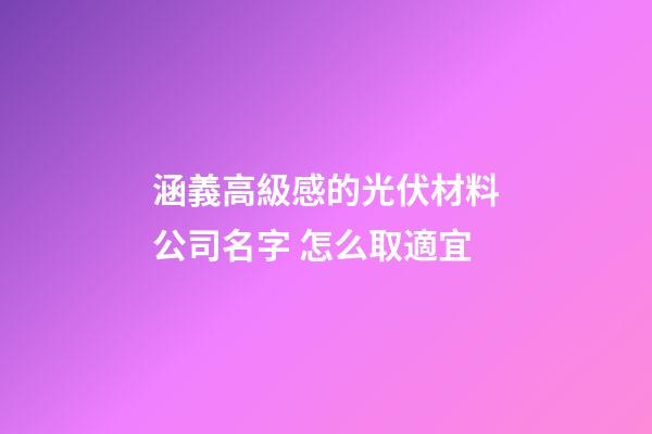 涵義高級感的光伏材料公司名字 怎么取適宜-第1張-公司起名-玄機派